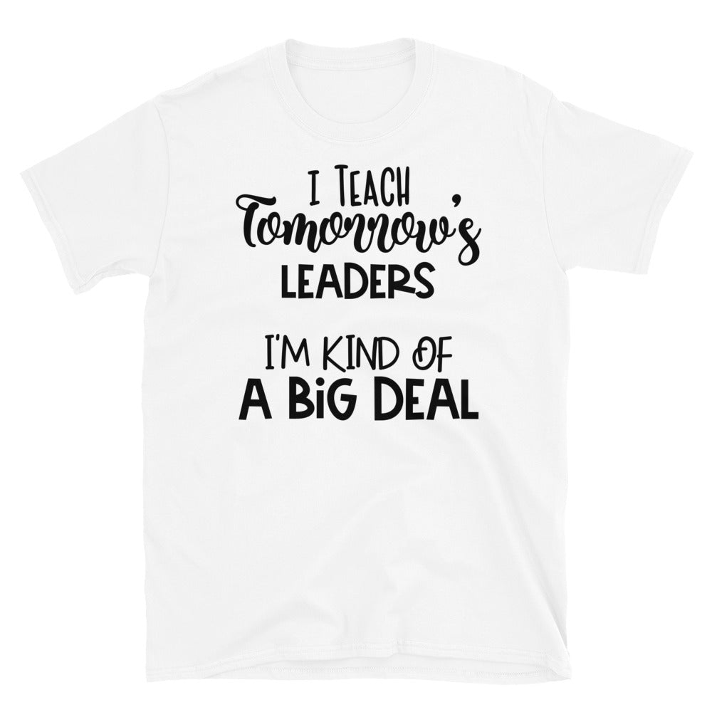 I Teach Tomorrow's Leaders I'm Kind Of A Big Deal Softstyle Unisex Tee