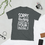 Sorry, Is My Teaching Interrupting Your Talking? Softstyle Unisex Tee