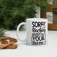 Sorry Is My Teaching Interrupting Your Talking? Glossy Mug