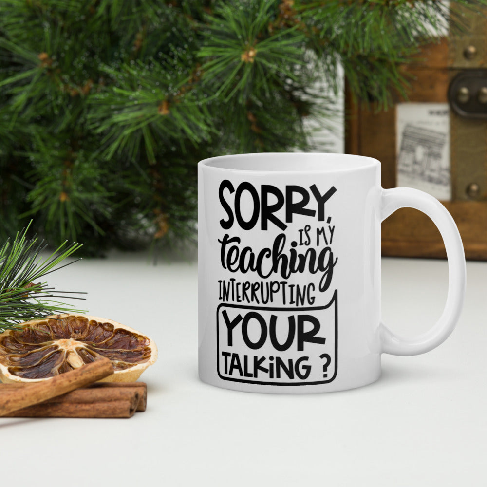 Sorry Is My Teaching Interrupting Your Talking? Glossy Mug