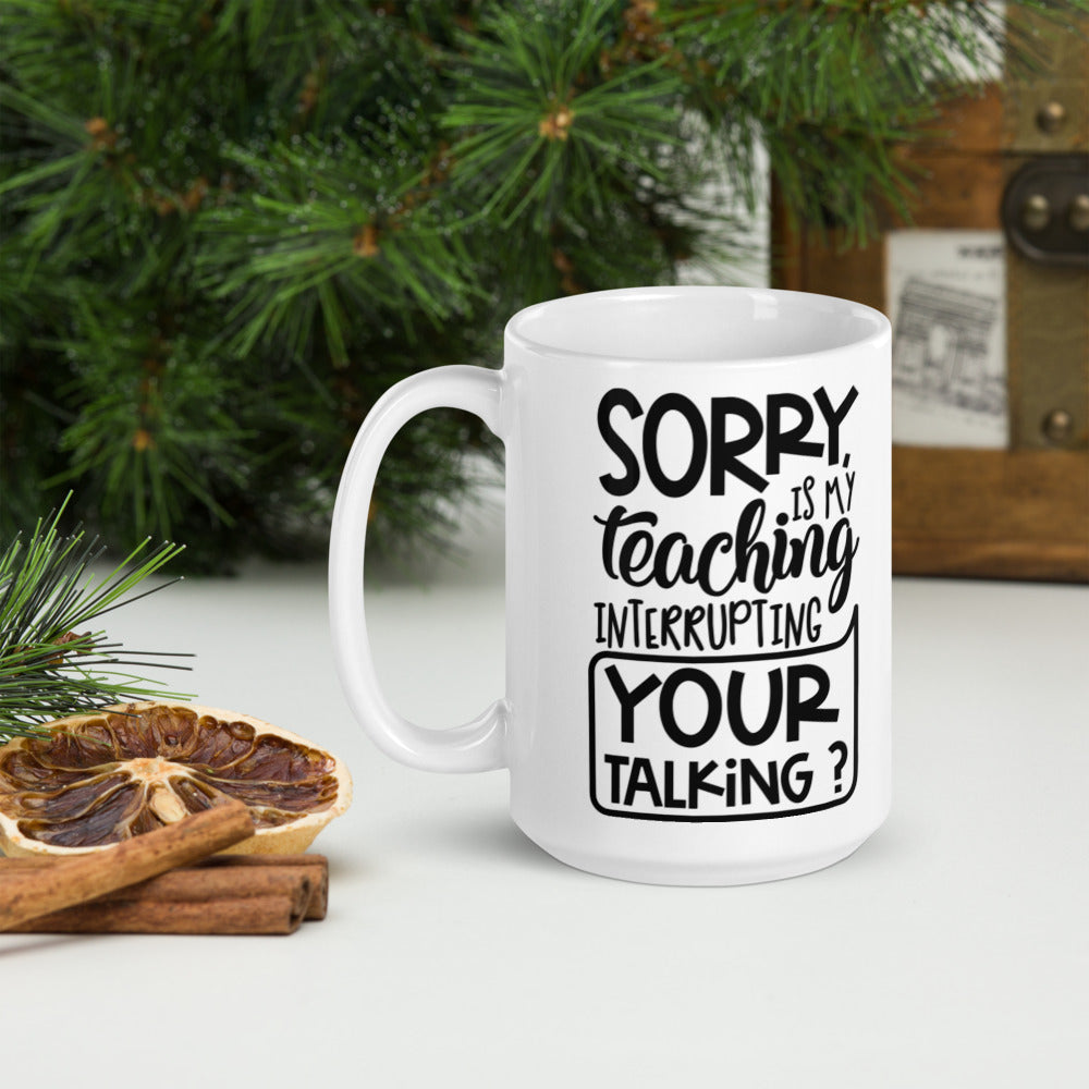 Sorry Is My Teaching Interrupting Your Talking? Glossy Mug