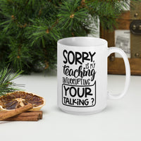 Sorry Is My Teaching Interrupting Your Talking? Glossy Mug